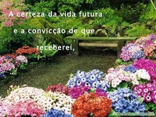 A certeza da vida futura e a convicção de que  receberei, 