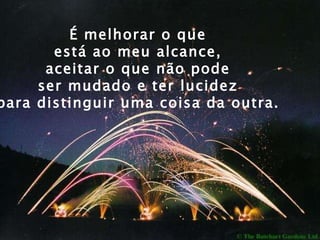 É melhorar o que  está ao meu alcance,  aceitar o que não pode  ser mudado e ter lucidez  para distinguir uma coisa da outra.  