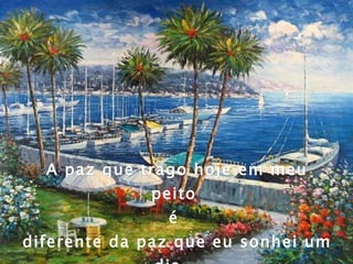 A paz que trago hoje em meu peito  é  diferente da paz que eu sonhei um dia... 