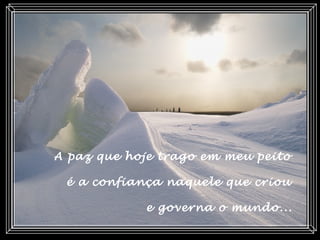 A paz que hoje trago em meu peito
é a confiança naquele que criou
e governa o mundo...
 
