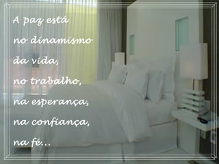 A paz está
no dinamismo
da vida,
no trabalho,
na esperança,
na confiança,
na fé...  
 