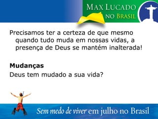 Precisamos ter a certeza de que mesmo quando tudo muda em nossas vidas, a presença de Deus se mantém inalterada! Mudanças Deus tem mudado a sua vida? 