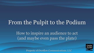 Property of Overflow Communications, LLC
From the Pulpit to the Podium
How to inspire an audience to act
(and maybe even pass the plate)
 