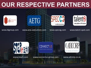 OUR RESPECTIVE PARTNERS
www.i6group.com www.asia-executives.com www.specog.com www.talent-spot.com
www.step5.com www.connectus-group.com www.adcorp.co.za
 