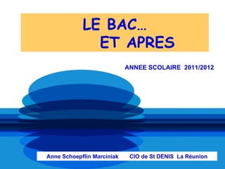 LE BAC…
              ET APRES
                            ANNEE SCOLAIRE 2011/2012




Anne Schoepflin Marciniak    CIO de St DENIS La Réunion
 