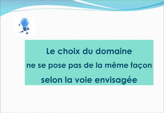 Le choix du domaine
ne se pose pas de la même façon
   selon la voie envisagée
 
