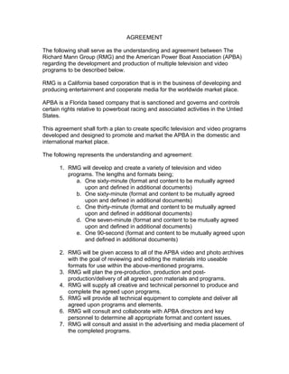 AGREEMENT

The following shall serve as the understanding and agreement between The
Richard Mann Group (RMG) and the American Power Boat Association (APBA)
regarding the development and production of multiple television and video
programs to be described below.

RMG is a California based corporation that is in the business of developing and
producing entertainment and cooperate media for the worldwide market place.

APBA is a Florida based company that is sanctioned and governs and controls
certain rights relative to powerboat racing and associated activities in the Untied
States.

This agreement shall forth a plan to create specific television and video programs
developed and designed to promote and market the APBA in the domestic and
international market place.

The following represents the understanding and agreement:

       1. RMG will develop and create a variety of television and video
          programs. The lengths and formats being;
             a. One sixty-minute (format and content to be mutually agreed
                upon and defined in additional documents)
             b. One sixty-minute (format and content to be mutually agreed
                upon and defined in additional documents)
             c. One thirty-minute (format and content to be mutually agreed
                upon and defined in additional documents)
             d. One seven-minute (format and content to be mutually agreed
                upon and defined in additional documents)
             e. One 90-second (format and content to be mutually agreed upon
                and defined in additional documents)

       2. RMG will be given access to all of the APBA video and photo archives
          with the goal of reviewing and editing the materials into useable
          formats for use within the above-mentioned programs.
       3. RMG will plan the pre-production, production and post-
          production/delivery of all agreed upon materials and programs.
       4. RMG will supply all creative and technical personnel to produce and
          complete the agreed upon programs.
       5. RMG will provide all technical equipment to complete and deliver all
          agreed upon programs and elements.
       6. RMG will consult and collaborate with APBA directors and key
          personnel to determine all appropriate format and content issues.
       7. RMG will consult and assist in the advertising and media placement of
          the completed programs.
 