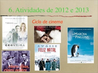 10
6. Atividades de 2012 e 2013
Ciclo de cinema
 