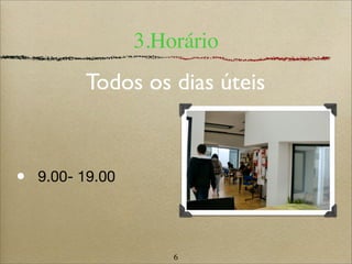 6
3.Horário
• 9.00- 19.00
Todos os dias úteis
 