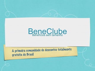 BeneClube
               Benefícios sem tamanho




A primeira comunidade de descontos totalmente
gratuita do Brasil
 