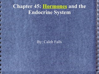 Chapter 45:  Hormones  and the Endocrine System By: Caleb Falls 