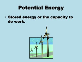 Potential Energy
• Stored energy or the capacity to
do work.
 