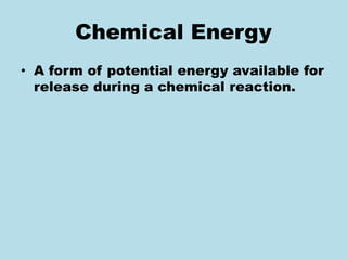 Chemical Energy
• A form of potential energy available for
release during a chemical reaction.
 