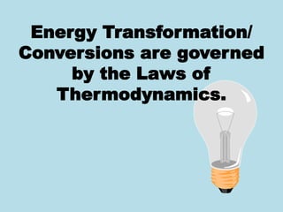 Energy Transformation/
Conversions are governed
by the Laws of
Thermodynamics.
 