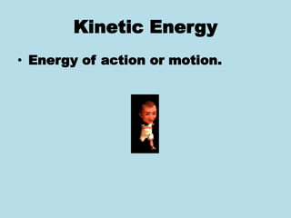 Kinetic Energy
• Energy of action or motion.
 