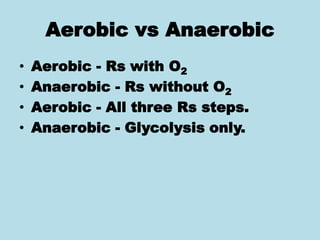 Aerobic vs Anaerobic
• Aerobic - Rs with O2
• Anaerobic - Rs without O2
• Aerobic - All three Rs steps.
• Anaerobic - Glycolysis only.
 