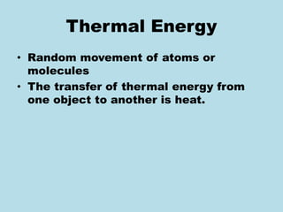Thermal Energy
• Random movement of atoms or
molecules
• The transfer of thermal energy from
one object to another is heat.
 