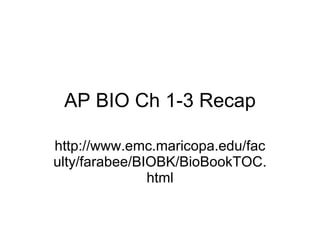 AP BIO Ch 1-3 Recap http://www.emc.maricopa.edu/faculty/farabee/BIOBK/BioBookTOC.html 