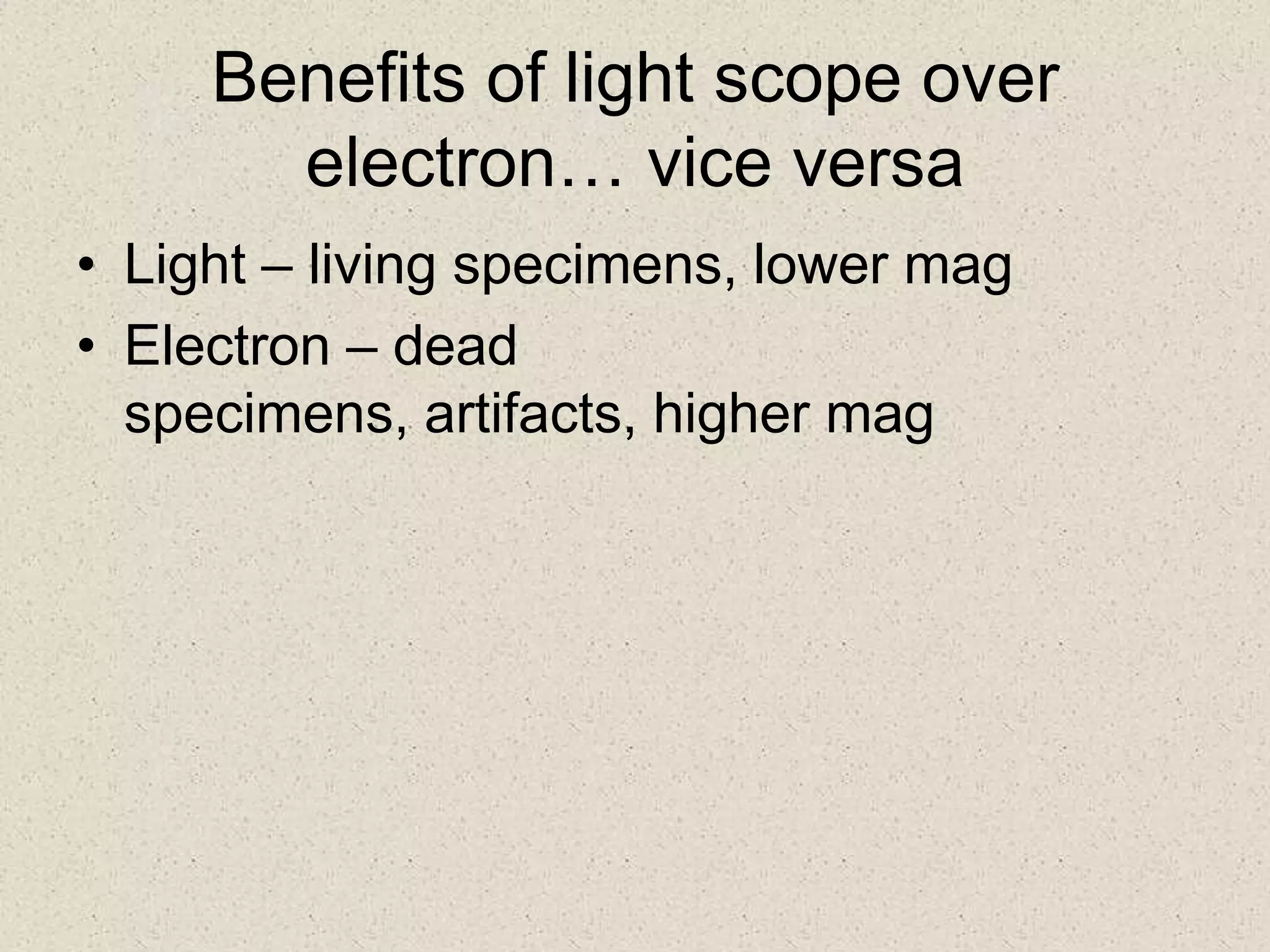 Benefits of light scope over
       electron… vice versa
• Light – living specimens, lower mag
• Electron – dead
  specimens, artifacts, higher mag
 