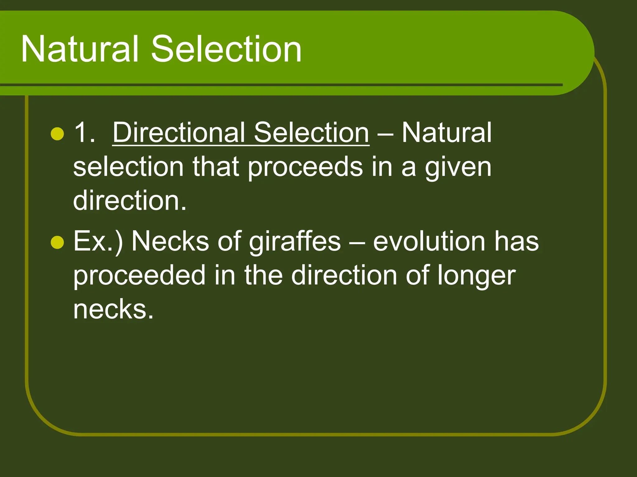 Natural Selection
 1. Directional Selection – Natural
selection that proceeds in a given
direction.
 Ex.) Necks of giraffes – evolution has
proceeded in the direction of longer
necks.
 