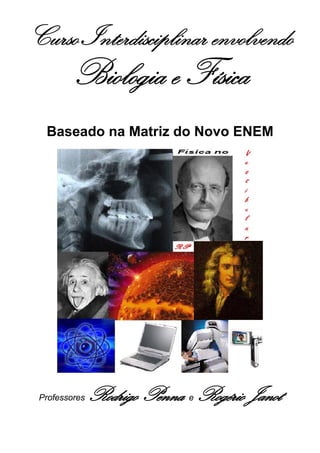 Curso Interdisciplinar envolvendo
        Biologia e Física
  Baseado na Matriz do Novo ENEM




 Professores   Rodrigo Penna Rogério Janot
                             e
 