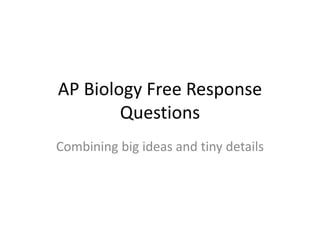 AP Biology Free Response
Questions
Combining big ideas and tiny details
 