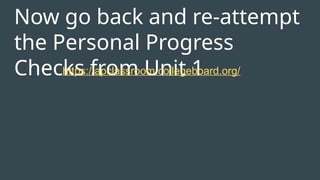 Now go back and re-attempt
the Personal Progress
Checks from Unit 1
https://apclassroom.collegeboard.org/
 