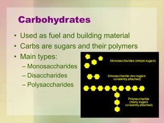 • Used as fuel and building material
• Carbs are sugars and their polymers
• Main types:
– Monosaccharides
– Disaccharides
– Polysaccharides
Carbohydrates
 