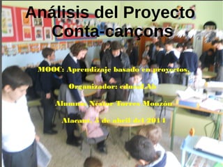 Análisis del Proyecto
Conta-cançons
MOOC: Aprendizaje basado en proyectos.
Organizador: educaLAb
Alumno: Néstor Torres Monzón
Alacant, 5 de abril del 2014
 