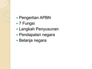 Pengertian APBN
 7 Fungsi
 Langkah Penyusunan
 Pendapatan negara
 Belanja negara
 