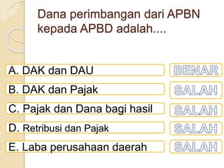 Dana perimbangan dari APBN
kepada APBD adalah....
A. DAK dan DAU
B. DAK dan Pajak
C. Pajak dan Dana bagi hasil
D. Retribusi dan Pajak
E. Laba perusahaan daerah
 