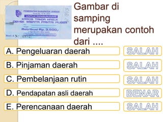 Gambar di
samping
merupakan contoh
dari ....
A. Pengeluaran daerah
B. Pinjaman daerah
C. Pembelanjaan rutin
D. Pendapatan asli daerah
E. Perencanaan daerah
 