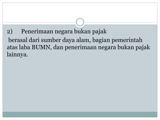 2) Penerimaan negara bukan pajak
berasal dari sumber daya alam, bagian pemerintah
atas laba BUMN, dan penerimaan negara bukan pajak
lainnya.
 