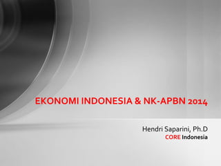 Hendri Saparini, Ph.D
CORE Indonesia
EKONOMI INDONESIA & NK-APBN 2014
 