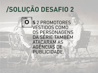 s 2 promotores
vestidos como
os personagens
da série também
atacaram as
agências de
publicidade.
O
/solução desafio 2
 