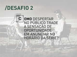omo despertar
no público trade
a sensação de
oportunidade
em anunciar no
horário da série?
C
/DEsafio 2
 