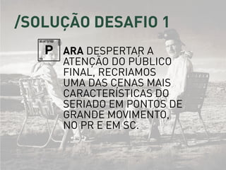 /solução desafio 1
ara despertar a
atenção do público
final, recriamos
uma das cenas mais
caracterÍsticas do
seriado em pontos de
grande movimento,
no PR e em SC.
P
 