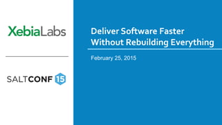 Deliver Software Faster
Without Rebuilding Everything
February 25, 2015
 