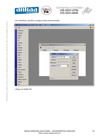 PROIBIDAacópiatotalouparcialdesteguiaexclusivodereferência,semautorizaçãodoautor.
ANKAA WIRELESS SOLUTIONS – EQUIPAMENTOS WIRELESS 10
http://www.ankaa.com.br
- Em Interface, escolha a bridge criada anteriormente.
- Clique no botão OK
 