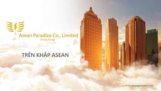 www.aseanparadize.com
Asean Paradize Co., Limited
(Hong Kong)
TRÊN KHẮP ASEAN
 