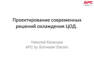 Проектирование современных решений охлаждения ЦОД.  Николай Казанцев APC by Schneider Electric 