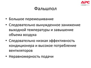 Фальшпол Большое перемешивание Следовательно вынужденное занижение выходной температуры и завышение объема воздуха Следовательно низкая эффективность кондиционера и высокое потребление вентиляторов Неравномерность подачи 