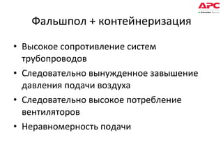 Фальшпол + контейнеризация Высокое сопротивление систем трубопроводов Следовательно вынужденное завышение давления подачи воздуха Следовательно высокое потребление вентиляторов Неравномерность подачи 