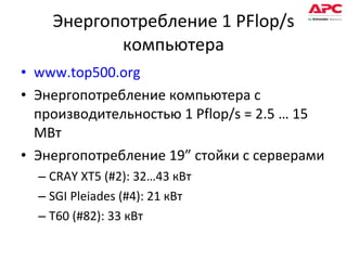 Энергопотребление 1  PFlop/s  компьютера www.top500.org Энергопотребление компьютера с производительностью  1 Pflop/s = 2.5 … 15 M Вт Энергопотребление 19 ”  стойки с серверами CRAY XT5  ( #2): 32… 43   кВт SGI Pleiades (#4): 21  кВт T60 (#82): 33  кВт 