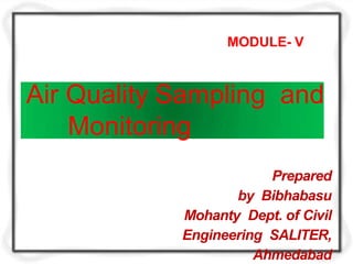 Air Quality Sampling and
Monitoring
Prepared
by Bibhabasu
Mohanty Dept. of Civil
Engineering SALITER,
Ahmedabad
MODULE- V
 