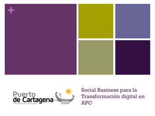 +
Social Business para la
Transformación digital en
APC
 