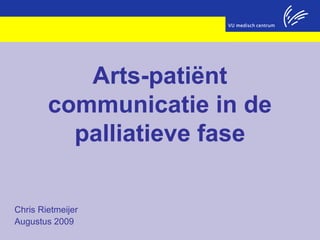 Chris Rietmeijer
Augustus 2009
Arts-patiënt
communicatie in de
palliatieve fase
 
