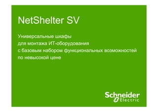 NetShelter
N tSh lt SV
Универсальные шкафы
для монтажа ИТ оборудования
ИТ-оборудования
с базовым набором функциональных возможностей
по невысокой цене
й

 