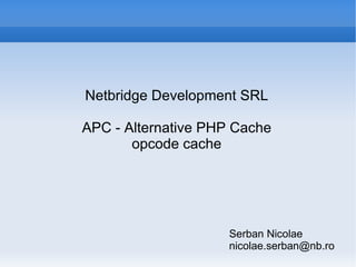 Serban Nicolae [email_address] ,[object Object],APC - Alternative PHP Cache opcode cache 