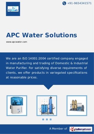 +91-9654341571
A Member of
APC Water Solutions
www.apcwater.com
We are an ISO 14001:2004 certified company engaged
in manufacturing and trading of Domestic & Industrial
Water Puriﬁer. For satisfying diverse requirements of
clients, we oﬀer products in variegated speciﬁcations
at reasonable prices.
 